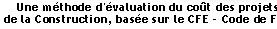 Une méthde d'évaluation du coût des projets de construction, mise au point par des Economistes de la Construction, basée sur le CFE - Code de Frais par Eléments
